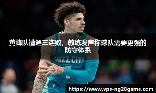 黄蜂队遭遇三连败,教练发声称球队需要更强的防守体系