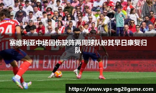 塞维利亚中场因伤缺阵两周球队盼其早日康复归队