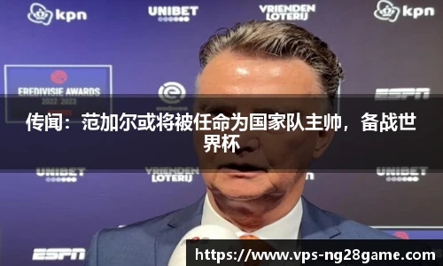 传闻:范加尔或将被任命为国家队主帅,备战世界杯