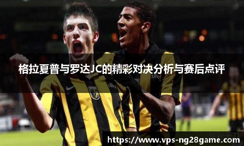 格拉夏普与罗达JC的精彩对决分析与赛后点评