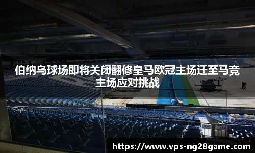 伯纳乌球场即将关闭翻修皇马欧冠主场迁至马竞主场应对挑战
