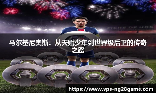 马尔基尼奥斯:从天赋少年到世界级后卫的传奇之路