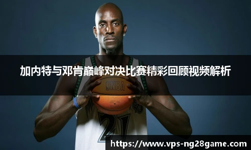 加内特与邓肯巅峰对决比赛精彩回顾视频解析